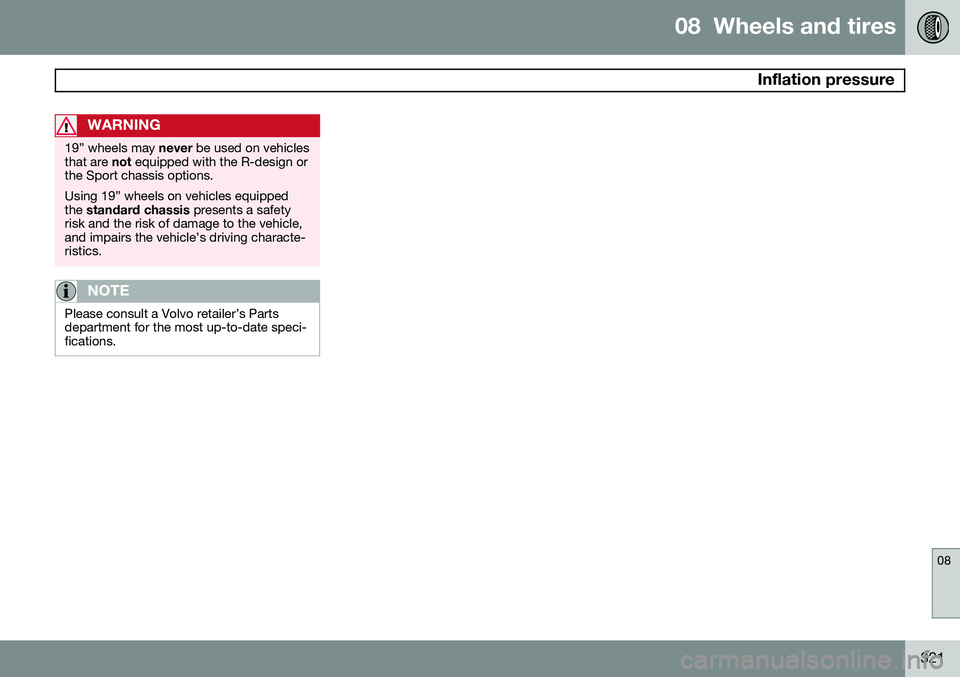 VOLVO V60 2015  Owner´s Manual 08  Wheels and tires
 Inflation pressure
08
321
WARNING
19” wheels may never be used on vehicles
that are  not equipped with the R-design or
the Sport chassis options. Using 19” wheels on vehicles