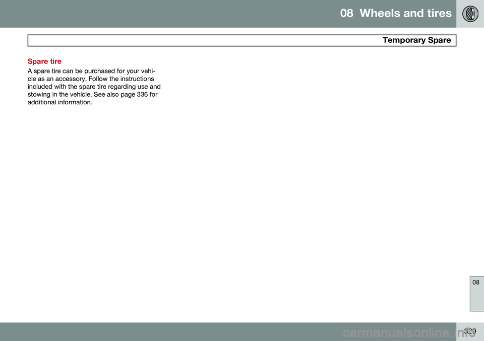 VOLVO V60 2015 Owner´s Manual 08 Wheels and tires
Temporary Spare
08
329
Spare tire
A spare tire can be purchased for your vehi- cle as an accessory. Follow the instructionsincluded with the spare tire regarding use andstowing VOLVO V60 2015 Owner´s Manual 08 Wheels and tires
Temporary Spare
08
329
Spare tire
A spare tire can be purchased for your vehi- cle as an accessory. Follow the instructionsincluded with the spare tire regarding use andstowing