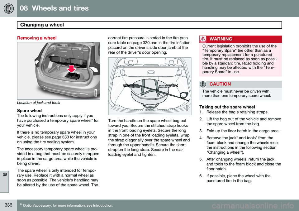 VOLVO V60 2015 Owner´s Manual 08 Wheels and tires
Changing a wheel
08
336* Option/accessory, for more information, see Introduction.
Removing a wheel
Location of jack and tools
Spare wheelThe following instructions only apply i VOLVO V60 2015 Owner´s Manual 08 Wheels and tires
Changing a wheel
08
336* Option/accessory, for more information, see Introduction.
Removing a wheel
Location of jack and tools
Spare wheelThe following instructions only apply i