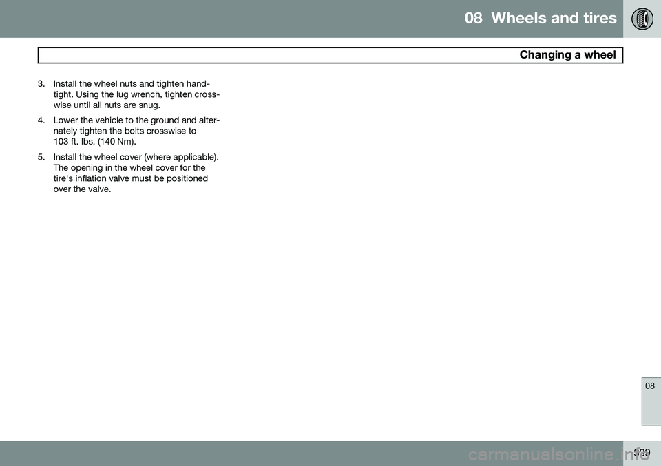 VOLVO V60 2015  Owner´s Manual 08  Wheels and tires
 Changing a wheel
08
339
3. Install the wheel nuts and tighten hand-
tight. Using the lug wrench, tighten cross- wise until all nuts are snug.
4. Lower the vehicle to the ground a