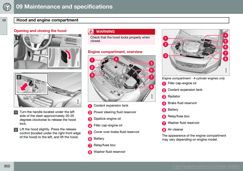 VOLVO V60 2015  Owner´s Manual 09 Maintenance and specifications
Hood and engine compartment 09
350
Opening and closing the hood
Turn the handle located under the left side of the dash approximately 20-25degrees clockwise to releas