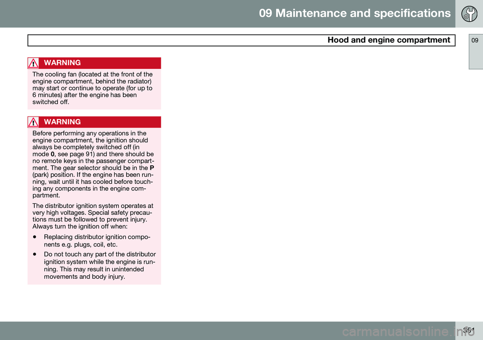 VOLVO V60 2015  Owner´s Manual 09 Maintenance and specifications
 Hood and engine compartment09
351
WARNING
The cooling fan (located at the front of the engine compartment, behind the radiator)may start or continue to operate (for 