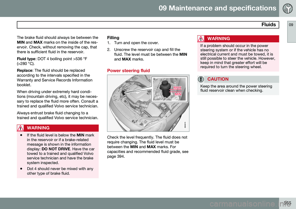VOLVO V60 2015  Owner´s Manual 09 Maintenance and specifications
 Fluids09
355
The brake fluid should always be between the MIN
 and  MAX  marks on the inside of the res-
ervoir. Check, without removing the cap, thatthere is suffic
