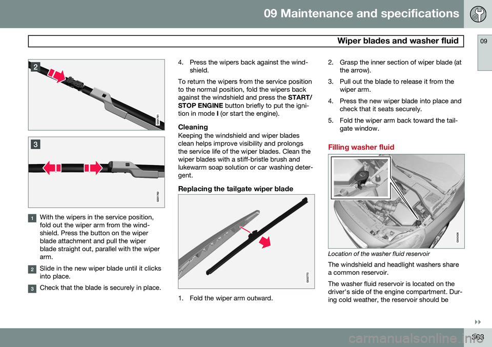 VOLVO V60 2015  Owner´s Manual 09 Maintenance and specifications
 Wiper blades and washer fluid09
}}
363
With the wipers in the service position, fold out the wiper arm from the wind-shield. Press the button on the wiperblade attac