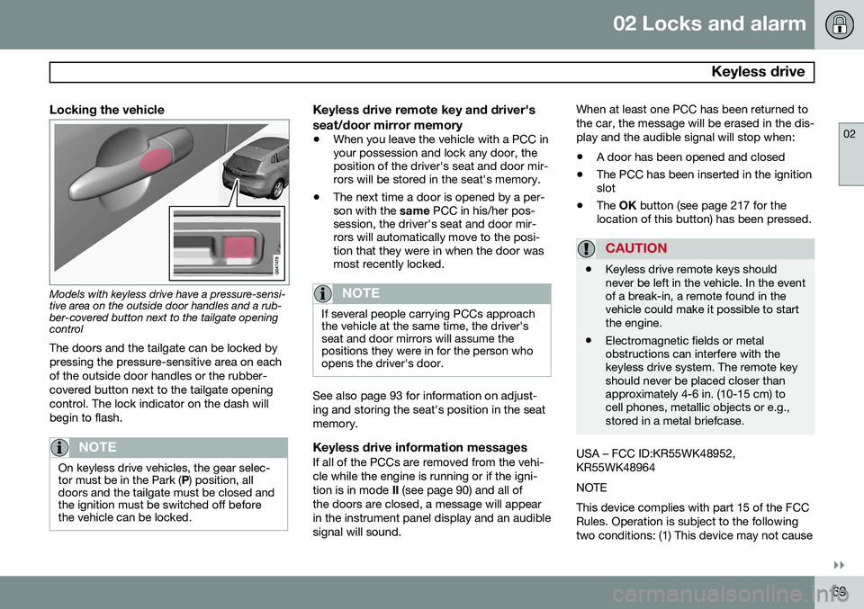 VOLVO V60 2015 Owner´s Manual 02 Locks and alarm
Keyless drive
02
}}
69
Locking the vehicle
Models with keyless drive have a pressure-sensi- tive area on the outside door handles and a rub-ber-covered button next to the tailgate VOLVO V60 2015 Owner´s Manual 02 Locks and alarm
Keyless drive
02
}}
69
Locking the vehicle
Models with keyless drive have a pressure-sensi- tive area on the outside door handles and a rub-ber-covered button next to the tailgate