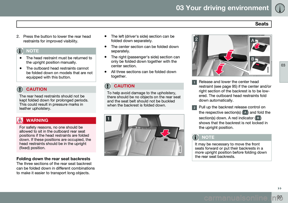 VOLVO V60 2015  Owner´s Manual 03 Your driving environment
 Seats
03
}}
97
2. Press the button to lower the rear head
restraints for improved visibility.
NOTE
•The head restraint must be returned to the upright position manually.