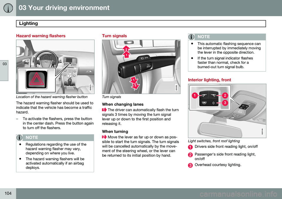 VOLVO XC60 2015 Owner´s Manual 03 Your driving environment
Lighting
03
104
Hazard warning flashers
Location of the hazard warning flasher button
The hazard warning flasher should be used to indicate that the vehicle has become a t VOLVO XC60 2015 Owner´s Manual 03 Your driving environment
Lighting
03
104
Hazard warning flashers
Location of the hazard warning flasher button
The hazard warning flasher should be used to indicate that the vehicle has become a t