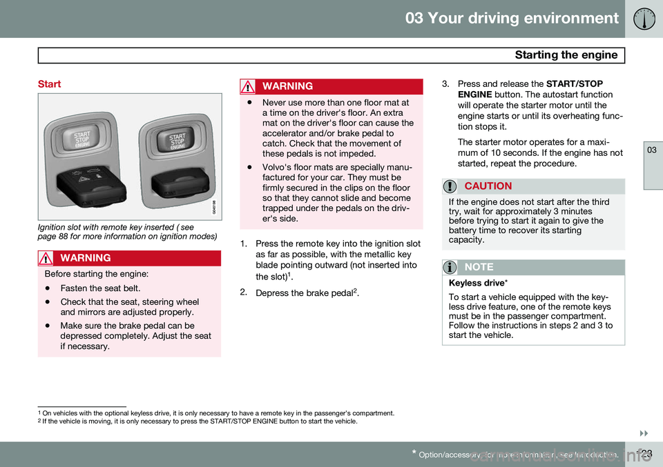 VOLVO XC60 2015 Owner´s Manual 03 Your driving environment
Starting the engine
03
}}
* Option/accessory, for more information, see Introduction.123
Start
Ignition slot with remote key inserted ( see page 88 for more information on VOLVO XC60 2015 Owner´s Manual 03 Your driving environment
Starting the engine
03
}}
* Option/accessory, for more information, see Introduction.123
Start
Ignition slot with remote key inserted ( see page 88 for more information on