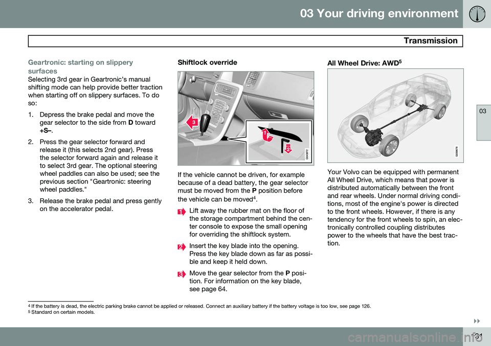VOLVO XC60 2015 Owner´s Manual 03 Your driving environment
Transmission
03
}}
131
Geartronic: starting on slippery surfaces
Selecting 3rd gear in Geartronic’s manual shifting mode can help provide better tractionwhen starting of VOLVO XC60 2015 Owner´s Manual 03 Your driving environment
Transmission
03
}}
131
Geartronic: starting on slippery surfaces
Selecting 3rd gear in Geartronic’s manual shifting mode can help provide better tractionwhen starting of