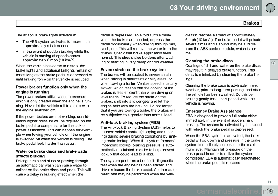 VOLVO XC60 2015 Owner´s Manual 03 Your driving environment
Brakes
03
}}
143
The adaptive brake lights activate if: •
The ABS system activates for more than approximately a half second
• In the event of sudden braking while the VOLVO XC60 2015 Owner´s Manual 03 Your driving environment
Brakes
03
}}
143
The adaptive brake lights activate if: •
The ABS system activates for more than approximately a half second
• In the event of sudden braking while the