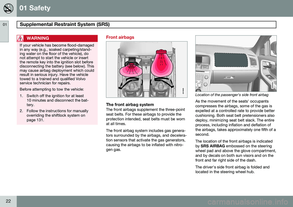 VOLVO XC60 2015  Owner´s Manual 01 Safety
Supplemental Restraint System (SRS)  01
22
WARNING
If your vehicle has become flood-damaged in any way (e.g., soaked carpeting/stand-ing water on the floor of the vehicle), donot attempt to 