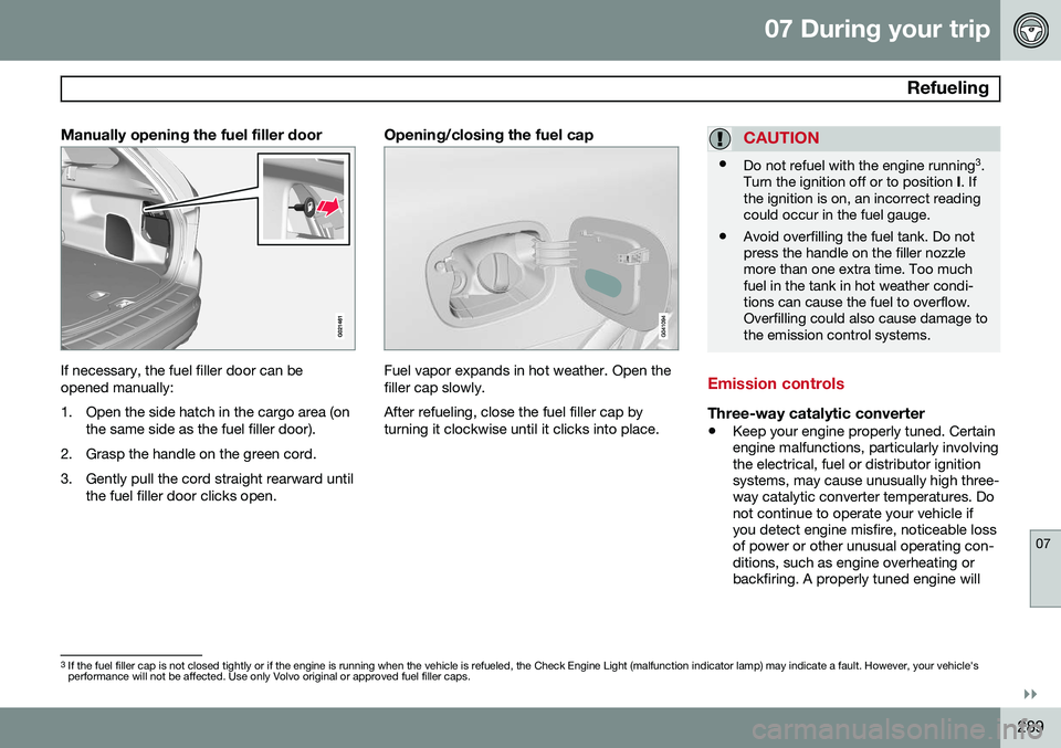 VOLVO XC60 2015 Owner´s Manual 07 During your trip
Refueling
07
}}
289
Manually opening the fuel filler door
If necessary, the fuel filler door can be opened manually:
1. Open the side hatch in the cargo area (onthe same side as VOLVO XC60 2015 Owner´s Manual 07 During your trip
Refueling
07
}}
289
Manually opening the fuel filler door
If necessary, the fuel filler door can be opened manually:
1. Open the side hatch in the cargo area (onthe same side as