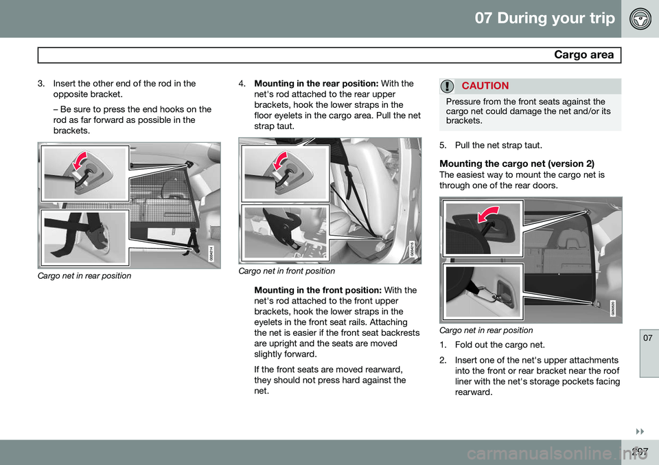 VOLVO XC60 2015 Owner´s Manual 07 During your trip
Cargo area
07
}}
297
3. Insert the other end of the rod in the
opposite bracket. – Be sure to press the end hooks on the rod as far forward as possible in thebrackets.
Cargo net VOLVO XC60 2015 Owner´s Manual 07 During your trip
Cargo area
07
}}
297
3. Insert the other end of the rod in the
opposite bracket. – Be sure to press the end hooks on the rod as far forward as possible in thebrackets.
Cargo net