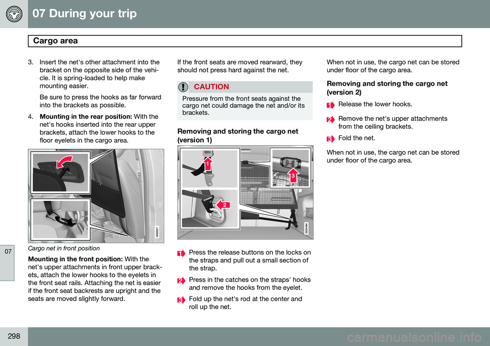 VOLVO XC60 2015 Owner´s Manual 07 During your trip
Cargo area
07
298
3. Insert the net's other attachment into thebracket on the opposite side of the vehi- cle. It is spring-loaded to help makemounting easier. Be sure to pres VOLVO XC60 2015 Owner´s Manual 07 During your trip
Cargo area
07
298
3. Insert the net's other attachment into thebracket on the opposite side of the vehi- cle. It is spring-loaded to help makemounting easier. Be sure to pres