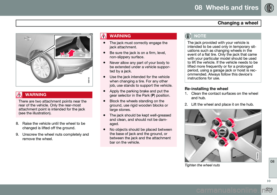 VOLVO XC60 2015 Owner´s Manual 08 Wheels and tires
Changing a wheel
08
}}
329
WARNING
There are two attachment points near the rear of the vehicle. Only the rear-mostattachment point is intended for the jack(see the illustration) VOLVO XC60 2015 Owner´s Manual 08 Wheels and tires
Changing a wheel
08
}}
329
WARNING
There are two attachment points near the rear of the vehicle. Only the rear-mostattachment point is intended for the jack(see the illustration)