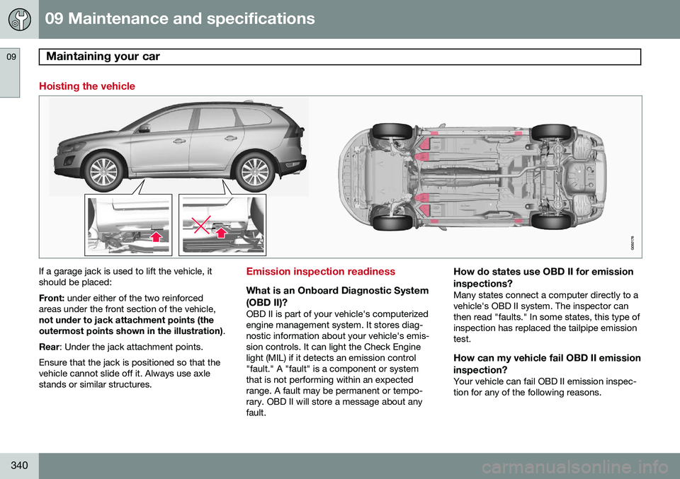 VOLVO XC60 2015 Owner´s Manual 09 Maintenance and specifications
Maintaining your car 09
340
Hoisting the vehicle
If a garage jack is used to lift the vehicle, it should be placed: Front: under either of the two reinforced
areas un VOLVO XC60 2015 Owner´s Manual 09 Maintenance and specifications
Maintaining your car 09
340
Hoisting the vehicle
If a garage jack is used to lift the vehicle, it should be placed: Front: under either of the two reinforced
areas un