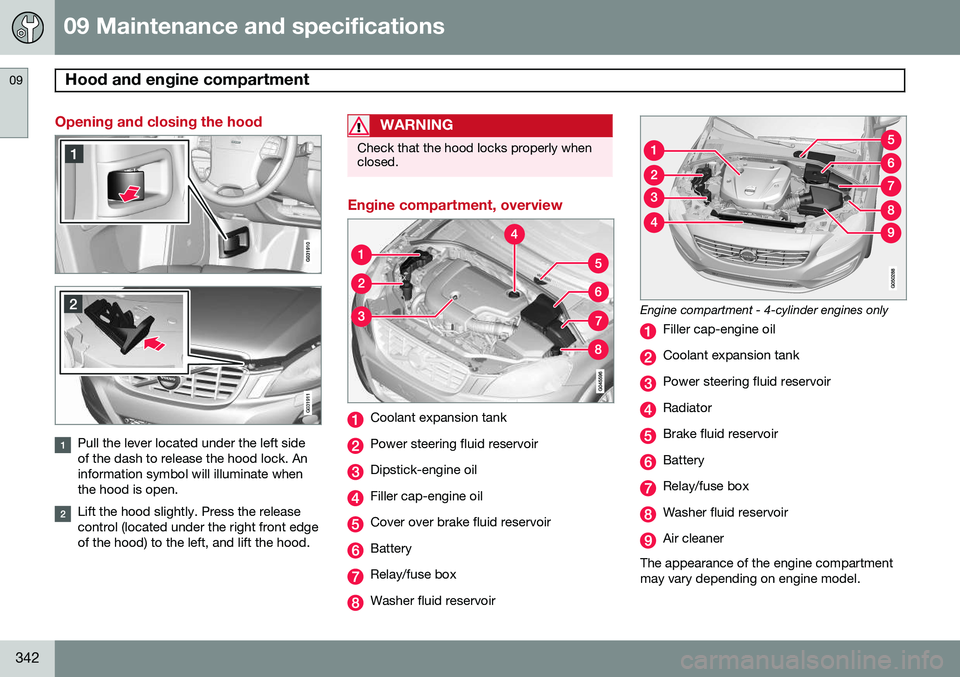 VOLVO XC60 2015 Owner´s Manual 09 Maintenance and specifications
Hood and engine compartment 09
342
Opening and closing the hood
G031911
Pull the lever located under the left side of the dash to release the hood lock. Aninformation VOLVO XC60 2015 Owner´s Manual 09 Maintenance and specifications
Hood and engine compartment 09
342
Opening and closing the hood
G031911
Pull the lever located under the left side of the dash to release the hood lock. Aninformation