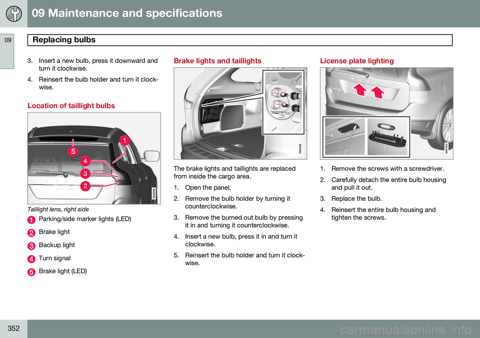 VOLVO XC60 2015 Owner´s Manual 09 Maintenance and specifications
Replacing bulbs 09
352
3. Insert a new bulb, press it downward andturn it clockwise.
4. Reinsert the bulb holder and turn it clock- wise.
Location of taillight bulbs
VOLVO XC60 2015 Owner´s Manual 09 Maintenance and specifications
Replacing bulbs 09
352
3. Insert a new bulb, press it downward andturn it clockwise.
4. Reinsert the bulb holder and turn it clock- wise.
Location of taillight bulbs