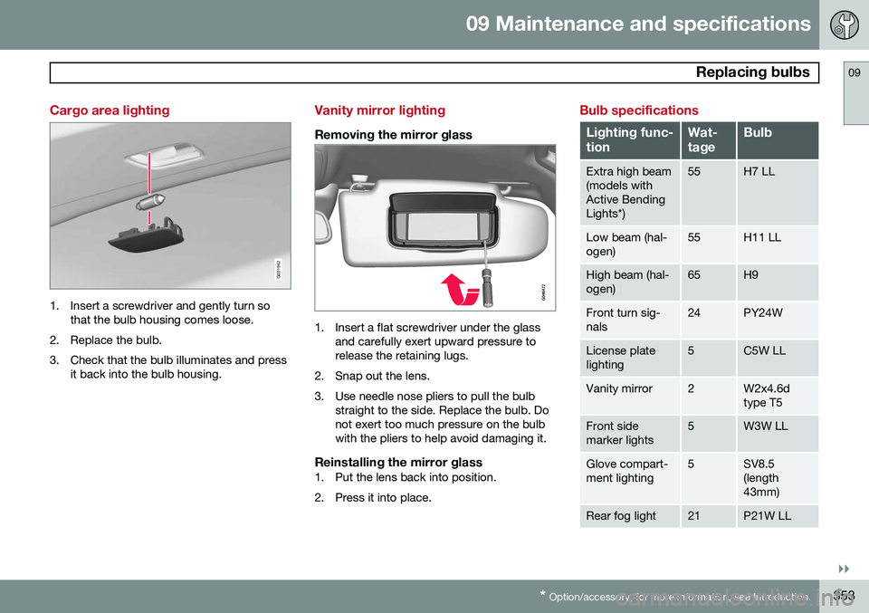 VOLVO XC60 2015 Owner´s Manual 09 Maintenance and specifications
Replacing bulbs09
}}}}
* Option/accessory, for more information, see Introduction.353
Cargo area lighting
G031942
1. Insert a screwdriver and gently turn so
that the VOLVO XC60 2015 Owner´s Manual 09 Maintenance and specifications
Replacing bulbs09
}}}}
* Option/accessory, for more information, see Introduction.353
Cargo area lighting
G031942
1. Insert a screwdriver and gently turn so
that the