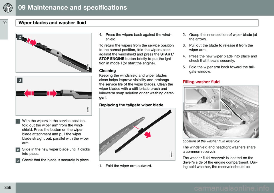 VOLVO XC60 2015 Owner´s Manual 09 Maintenance and specifications
Wiper blades and washer fluid 09
356
With the wipers in the service position, fold out the wiper arm from the wind-shield. Press the button on the wiperblade attachme VOLVO XC60 2015 Owner´s Manual 09 Maintenance and specifications
Wiper blades and washer fluid 09
356
With the wipers in the service position, fold out the wiper arm from the wind-shield. Press the button on the wiperblade attachme