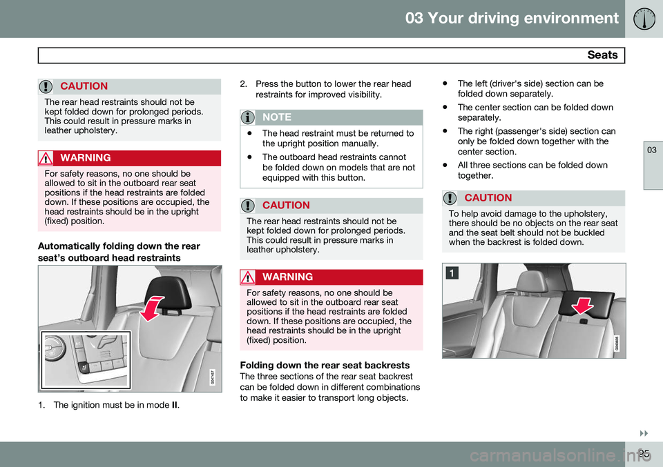 VOLVO XC60 2015 Owner´s Manual 03 Your driving environment
Seats
03
}}
95
CAUTION
The rear head restraints should not be kept folded down for prolonged periods.This could result in pressure marks inleather upholstery.
WARNING
For VOLVO XC60 2015 Owner´s Manual 03 Your driving environment
Seats
03
}}
95
CAUTION
The rear head restraints should not be kept folded down for prolonged periods.This could result in pressure marks inleather upholstery.
WARNING
For
