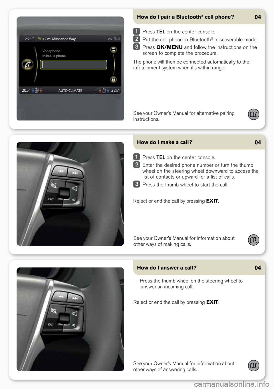 VOLVO XC60 2015 Quick Guide How do I pair a Bluetooth® cell phone?04
See your owner’s Manual for alternative pairing
instructions.
Press TEL on the center console.
Put the cell phone in bluetooth® \fiscoverable mo\fe. VOLVO XC60 2015 Quick Guide How do I pair a Bluetooth® cell phone?04
See your owner’s Manual for alternative pairing
instructions.
Press TEL on the center console.
Put the cell phone in bluetooth® \fiscoverable mo\fe.