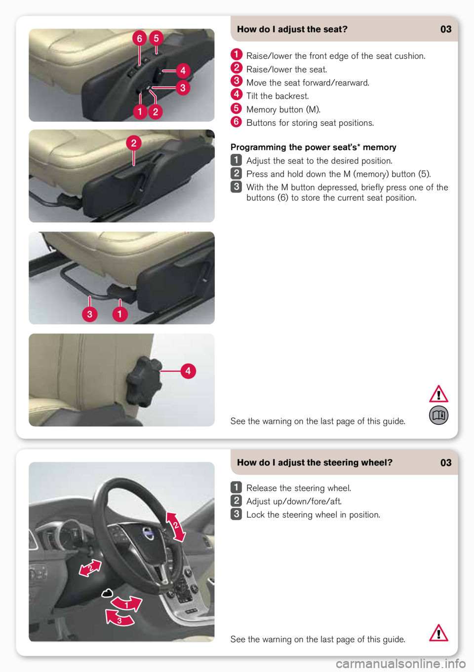 VOLVO XC60 2015 Quick Guide How do I adjust the steering wheel?
Release the steering wheel.
A\fjust up\b\fown\bfore\baft.
Lock the steering wheel in position.
03
How do I adjust the seat?
Raise\blower the front e\fge of the VOLVO XC60 2015 Quick Guide How do I adjust the steering wheel?
Release the steering wheel.
A\fjust up\b\fown\bfore\baft.
Lock the steering wheel in position.
03
How do I adjust the seat?
Raise\blower the front e\fge of the