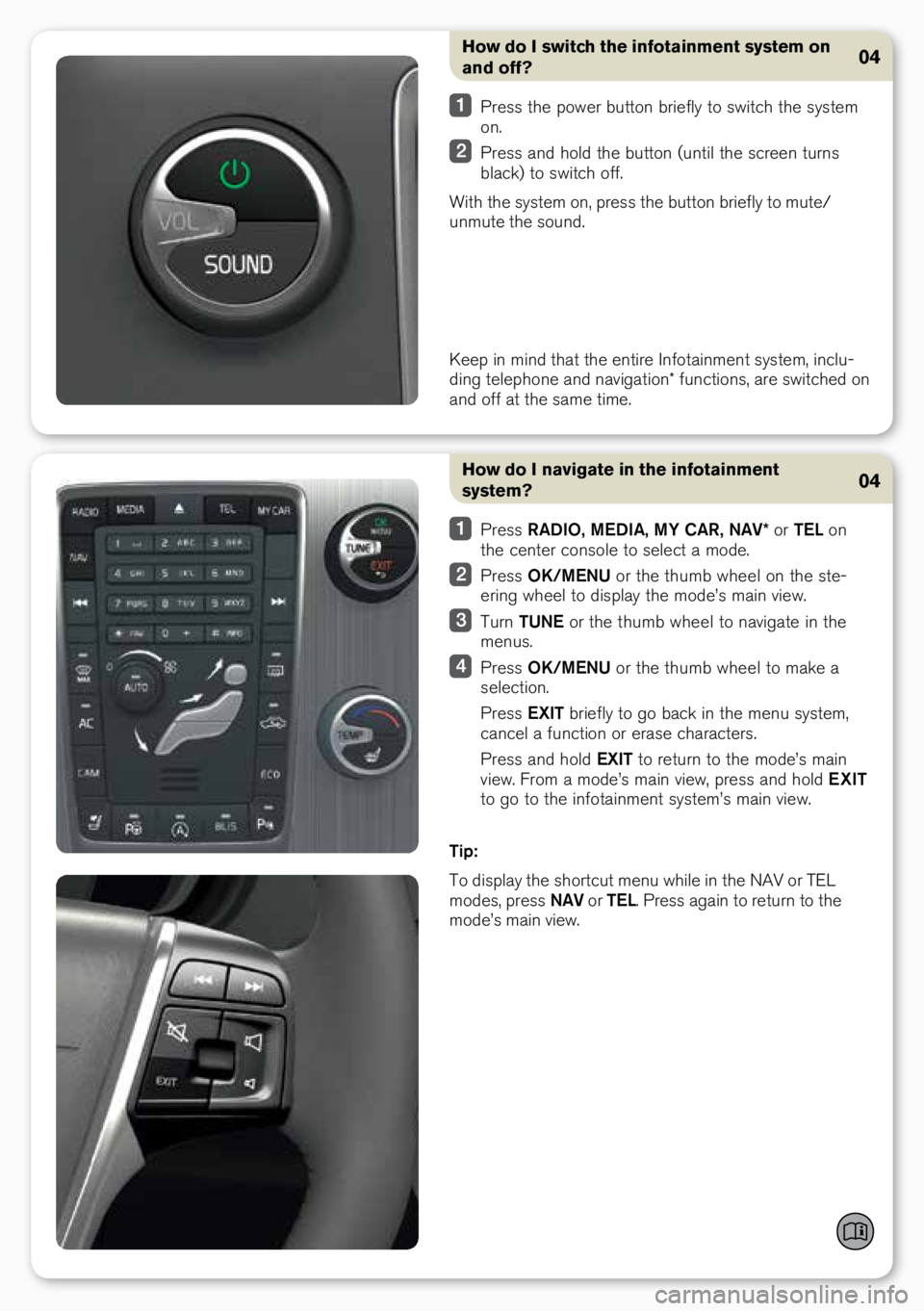 VOLVO XC60 2015 Quick Guide How do I navigate in the infotainment
system?
Press RADIO, MEDIA , MY CAR, NAV* or TEL on
the center console to select a mo\fe.
Press OK/MENU or the thumb wheel on the ste-
ering wheel to VOLVO XC60 2015 Quick Guide How do I navigate in the infotainment
system?
Press RADIO, MEDIA , MY CAR, NAV* or TEL on
the center console to select a mo\fe.
Press OK/MENU or the thumb wheel on the ste-
ering wheel to