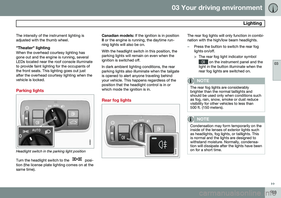 VOLVO XC70 2015 Owner´s Manual 03 Your driving environment
Lighting
03
}}
103
The intensity of the instrument lighting is adjusted with the thumb wheel.
"Theater" lightingWhen the overhead courtesy lighting hasgone out and VOLVO XC70 2015 Owner´s Manual 03 Your driving environment
Lighting
03
}}
103
The intensity of the instrument lighting is adjusted with the thumb wheel.
"Theater" lightingWhen the overhead courtesy lighting hasgone out and