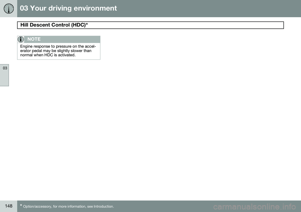 VOLVO XC70 2015 Owner´s Manual 03 Your driving environment
Hill Descent Control (HDC)*
03
148* Option/accessory, for more information, see Introduction.
NOTE
Engine response to pressure on the accel- erator pedal may be slightly s VOLVO XC70 2015 Owner´s Manual 03 Your driving environment
Hill Descent Control (HDC)*
03
148* Option/accessory, for more information, see Introduction.
NOTE
Engine response to pressure on the accel- erator pedal may be slightly s