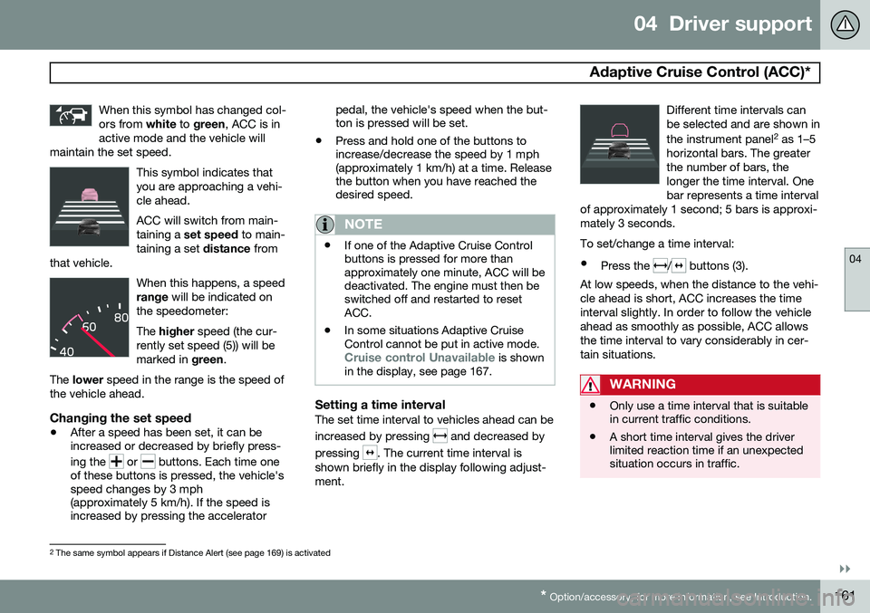 VOLVO XC70 2015 Owner´s Manual 04 Driver support
Adaptive Cruise Control (ACC)*
04
}}
* Option/accessory, for more information, see Introduction.161
When this symbol has changed col- ors from
white to green , ACC is in
active mo VOLVO XC70 2015 Owner´s Manual 04 Driver support
Adaptive Cruise Control (ACC)*
04
}}
* Option/accessory, for more information, see Introduction.161
When this symbol has changed col- ors from
white to green , ACC is in
active mo