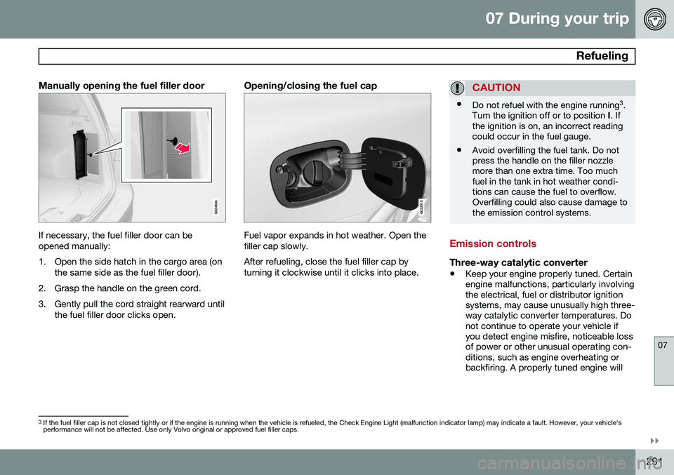 VOLVO XC70 2015 Owner´s Manual 07 During your trip
Refueling
07
}}
291
Manually opening the fuel filler door
If necessary, the fuel filler door can be opened manually:
1. Open the side hatch in the cargo area (onthe same side as VOLVO XC70 2015 Owner´s Manual 07 During your trip
Refueling
07
}}
291
Manually opening the fuel filler door
If necessary, the fuel filler door can be opened manually:
1. Open the side hatch in the cargo area (onthe same side as