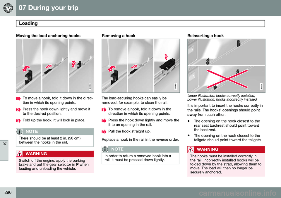 VOLVO XC70 2015 Owner´s Manual 07 During your trip
Loading
07
296
Moving the load anchoring hooks
G017742
To move a hook, fold it down in the direc- tion in which its opening points.
Press the hook down lightly and move it to the VOLVO XC70 2015 Owner´s Manual 07 During your trip
Loading
07
296
Moving the load anchoring hooks
G017742
To move a hook, fold it down in the direc- tion in which its opening points.
Press the hook down lightly and move it to the
