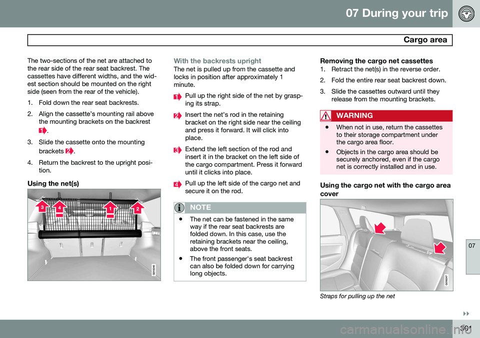 VOLVO XC70 2015 Owner´s Manual 07 During your trip
Cargo area
07
}}
301
The two-sections of the net are attached to the rear side of the rear seat backrest. Thecassettes have different widths, and the wid-est section should be mou VOLVO XC70 2015 Owner´s Manual 07 During your trip
Cargo area
07
}}
301
The two-sections of the net are attached to the rear side of the rear seat backrest. Thecassettes have different widths, and the wid-est section should be mou