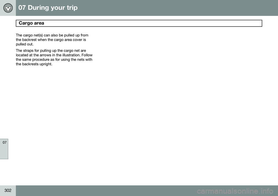 VOLVO XC70 2015 Owner´s Manual 07 During your trip
Cargo area
07
302
The cargo net(s) can also be pulled up from the backrest when the cargo area cover ispulled out. The straps for pulling up the cargo net are located at the arro VOLVO XC70 2015 Owner´s Manual 07 During your trip
Cargo area
07
302
The cargo net(s) can also be pulled up from the backrest when the cargo area cover ispulled out. The straps for pulling up the cargo net are located at the arro