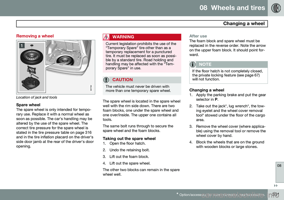 VOLVO XC70 2015 Owner´s Manual 08 Wheels and tires
Changing a wheel
08
}}
* Option/accessory, for more information, see Introduction.331
Removing a wheel
G017464
Location of jack and tools
Spare wheelThe spare wheel is only inte VOLVO XC70 2015 Owner´s Manual 08 Wheels and tires
Changing a wheel
08
}}
* Option/accessory, for more information, see Introduction.331
Removing a wheel
G017464
Location of jack and tools
Spare wheelThe spare wheel is only inte