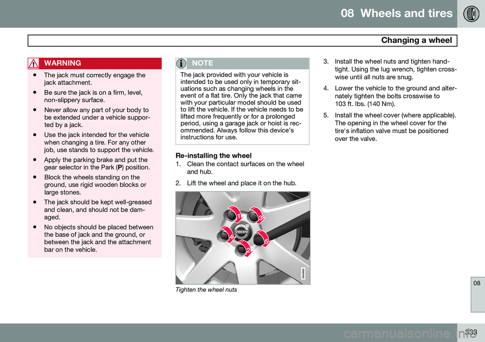 VOLVO XC70 2015 Owner´s Manual 08 Wheels and tires
Changing a wheel
08
333
WARNING
•The jack must correctly engage the jack attachment.
• Be sure the jack is on a firm, level,non-slippery surface.
• Never allow any part of VOLVO XC70 2015 Owner´s Manual 08 Wheels and tires
Changing a wheel
08
333
WARNING
•The jack must correctly engage the jack attachment.
• Be sure the jack is on a firm, level,non-slippery surface.
• Never allow any part of
