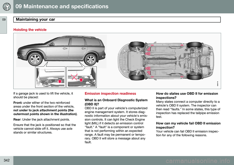 VOLVO XC70 2015 Owner´s Manual 09 Maintenance and specifications
Maintaining your car 09
342
Hoisting the vehicle
If a garage jack is used to lift the vehicle, it should be placed: Front: under either of the two reinforced
areas un VOLVO XC70 2015 Owner´s Manual 09 Maintenance and specifications
Maintaining your car 09
342
Hoisting the vehicle
If a garage jack is used to lift the vehicle, it should be placed: Front: under either of the two reinforced
areas un