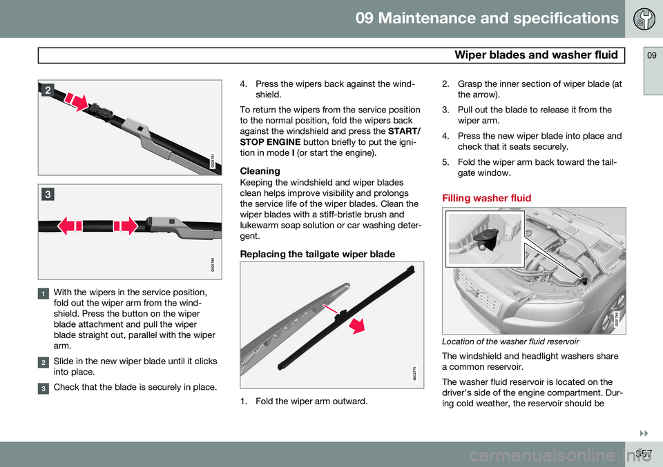 VOLVO XC70 2015 Owner´s Manual 09 Maintenance and specifications
Wiper blades and washer fluid09
}}
357
With the wipers in the service position, fold out the wiper arm from the wind-shield. Press the button on the wiperblade attac VOLVO XC70 2015 Owner´s Manual 09 Maintenance and specifications
Wiper blades and washer fluid09
}}
357
With the wipers in the service position, fold out the wiper arm from the wind-shield. Press the button on the wiperblade attac