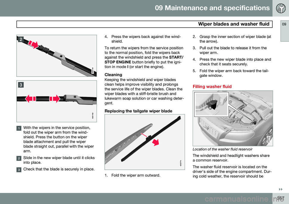 VOLVO XC70 2015  Owner´s Manual 09 Maintenance and specifications
 Wiper blades and washer fluid09
}}
357
With the wipers in the service position, fold out the wiper arm from the wind-shield. Press the button on the wiperblade attac