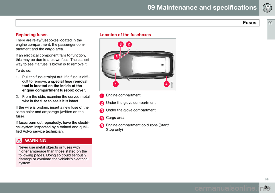 VOLVO XC70 2015 Owner´s Manual 09 Maintenance and specifications
Fuses09
}}
363
Replacing fuses
There are relay/fuseboxes located in the engine compartment, the passenger com-partment and the cargo area. If an electrical component VOLVO XC70 2015 Owner´s Manual 09 Maintenance and specifications
Fuses09
}}
363
Replacing fuses
There are relay/fuseboxes located in the engine compartment, the passenger com-partment and the cargo area. If an electrical component