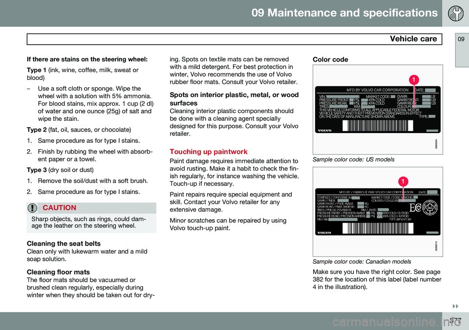 VOLVO XC70 2015 Owner´s Manual 09 Maintenance and specifications
Vehicle care09
}}
377
If there are stains on the steering wheel: Type 1
(ink, wine, coffee, milk, sweat or
blood)
–Use a soft cloth or sponge. Wipe the wheel with VOLVO XC70 2015 Owner´s Manual 09 Maintenance and specifications
Vehicle care09
}}
377
If there are stains on the steering wheel: Type 1
(ink, wine, coffee, milk, sweat or
blood)
–Use a soft cloth or sponge. Wipe the wheel with