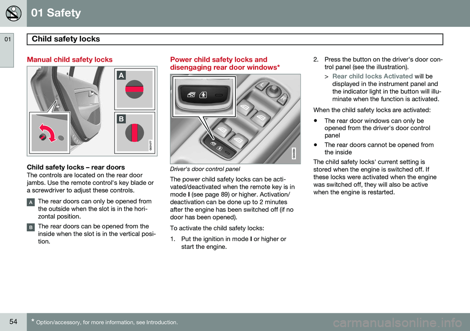 VOLVO XC70 2015 Owner´s Manual 01 Safety
Child safety locks 01
54* Option/accessory, for more information, see Introduction.
Manual child safety locks
G021077
Child safety locks – rear doorsThe controls are located on the rear do VOLVO XC70 2015 Owner´s Manual 01 Safety
Child safety locks 01
54* Option/accessory, for more information, see Introduction.
Manual child safety locks
G021077
Child safety locks – rear doorsThe controls are located on the rear do