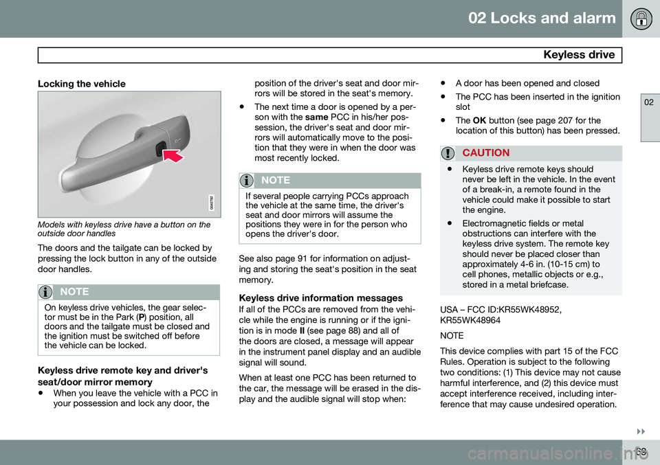 VOLVO XC70 2015 Owner´s Manual 02 Locks and alarm
Keyless drive
02
}}
69
Locking the vehicle
Models with keyless drive have a button on the outside door handlesThe doors and the tailgate can be locked by pressing the lock button i VOLVO XC70 2015 Owner´s Manual 02 Locks and alarm
Keyless drive
02
}}
69
Locking the vehicle
Models with keyless drive have a button on the outside door handlesThe doors and the tailgate can be locked by pressing the lock button i