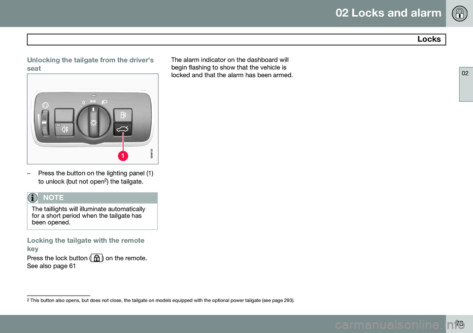 VOLVO XC70 2015 Owner´s Manual 02 Locks and alarm
Locks
02
73
Unlocking the tailgate from the driver's seat
–Press the button on the lighting panel (1) to unlock (but not open2
) the tailgate.
NOTE
The taillights will illumi VOLVO XC70 2015 Owner´s Manual 02 Locks and alarm
Locks
02
73
Unlocking the tailgate from the driver's seat
–Press the button on the lighting panel (1) to unlock (but not open2
) the tailgate.
NOTE
The taillights will illumi