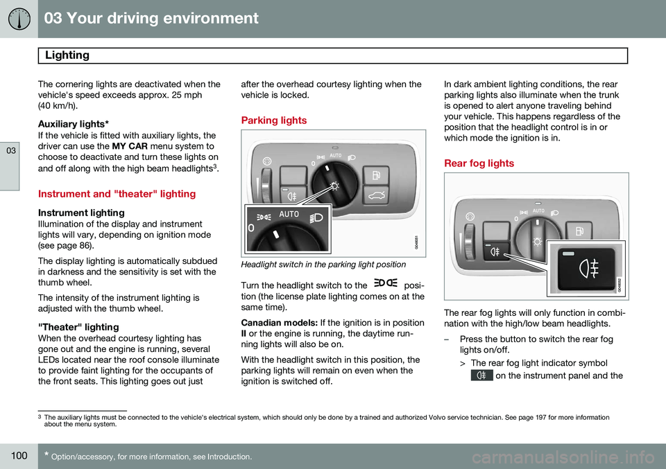 VOLVO S60 2014 Owner´s Manual 03 Your driving environment
Lighting
03
100* Option/accessory, for more information, see Introduction.
The cornering lights are deactivated when the vehicle's speed exceeds approx. 25 mph(40 km/h VOLVO S60 2014 Owner´s Manual 03 Your driving environment
Lighting
03
100* Option/accessory, for more information, see Introduction.
The cornering lights are deactivated when the vehicle's speed exceeds approx. 25 mph(40 km/h
