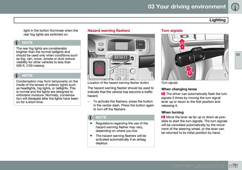 VOLVO S60 2014 Owner´s Manual 03 Your driving environment
Lighting
03
101
light in the button illuminate when the rear fog lights are switched on.
NOTE
The rear fog lights are considerably brighter than the normal taillights ands VOLVO S60 2014 Owner´s Manual 03 Your driving environment
Lighting
03
101
light in the button illuminate when the rear fog lights are switched on.
NOTE
The rear fog lights are considerably brighter than the normal taillights ands