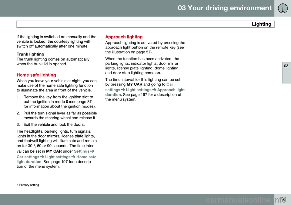 VOLVO S60 2014 Owner´s Manual 03 Your driving environment
Lighting
03
103
If the lighting is switched on manually and the vehicle is locked, the courtesy lighting willswitch off automatically after one minute.
Trunk lightingThe t VOLVO S60 2014 Owner´s Manual 03 Your driving environment
Lighting
03
103
If the lighting is switched on manually and the vehicle is locked, the courtesy lighting willswitch off automatically after one minute.
Trunk lightingThe t