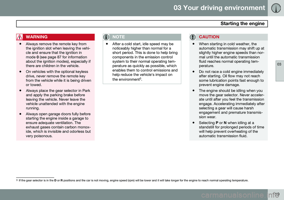 VOLVO S60 2014  Owner´s Manual 03 Your driving environment
 Starting the engine
03
119
WARNING
•Always remove the remote key from the ignition slot when leaving the vehi-cle and ensure that the ignition inmode 
0 (see page 87 for