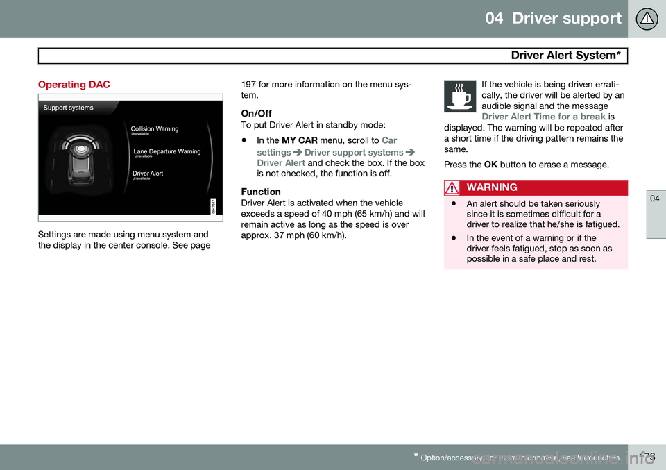 VOLVO S60 2014  Owner´s Manual 04  Driver support
 Driver Alert System*
04
* Option/accessory, for more information, see Introduction.173
Operating DAC
Settings are made using menu system and the display in the center console. See 